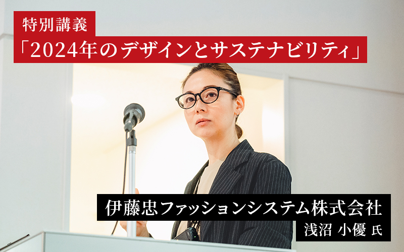 伊藤忠ファッションシステム 浅沼小優氏による特別講義 「2024年のデザインとサステナビリティ」を実施