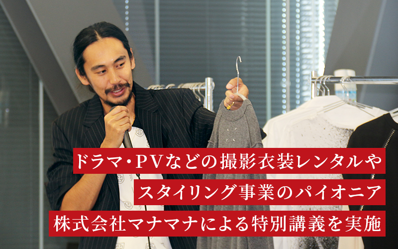 ドラマ・PVなどの撮影衣装レンタルやスタイリング事業のパイオニア、株式会社マナマナによる特別講義を実施