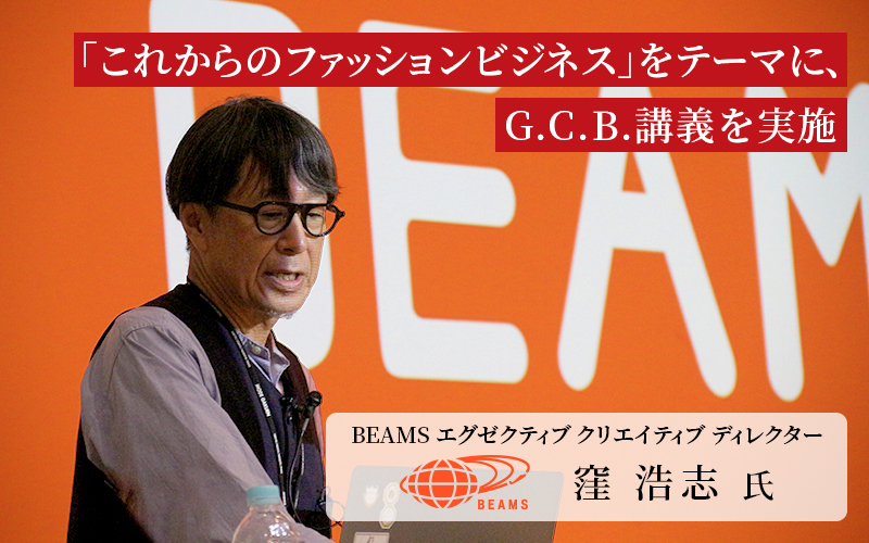 日本から世界へ！ 「これからのファッションビジネス」をテーマに、 BEAMS 窪浩志氏の特別講義を実施しました
