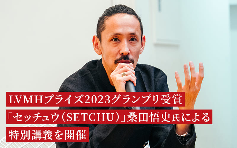 LVMHプライズ2023グランプリを受賞した「セッチュウ（SETCHU）」桑⽥悟史⽒による特別講義を開催