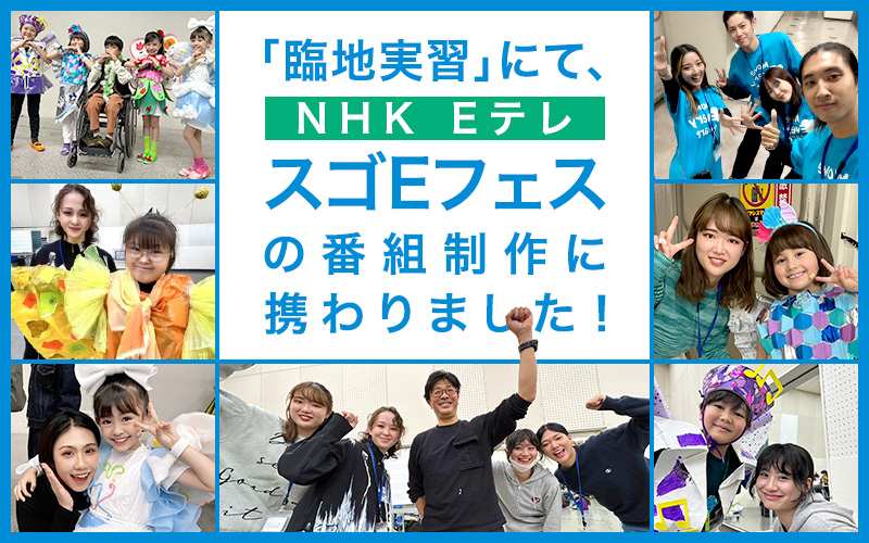 3年次カリキュラム「臨地実習」にて、NHK‐Eテレ「スゴEフェス」（2023年11月25日生放送）の番組制作に携わりました！